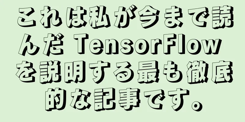 これは私が今まで読んだ TensorFlow を説明する最も徹底的な記事です。