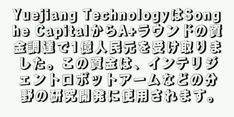 Yuejiang TechnologyはSonghe CapitalからA+ラウンドの資金調達で1億人民元を受け取りました。この資金は、インテリジェントロボットアームなどの分野の研究開発に使用されます。