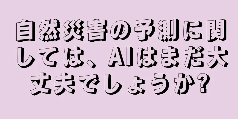 自然災害の予測に関しては、AIはまだ大丈夫でしょうか?
