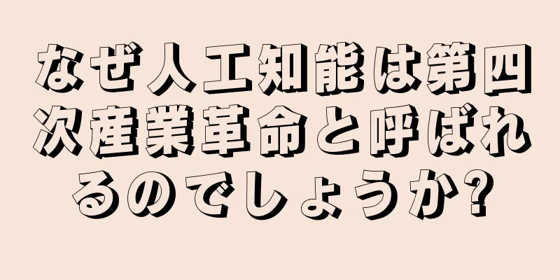 なぜ人工知能は第四次産業革命と呼ばれるのでしょうか?