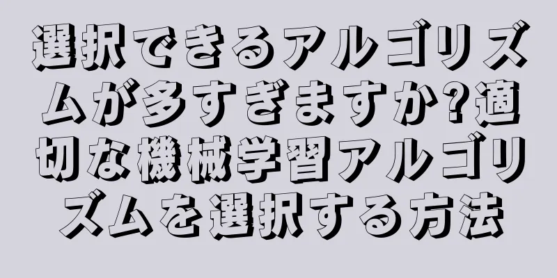 選択できるアルゴリズムが多すぎますか?適切な機械学習アルゴリズムを選択する方法