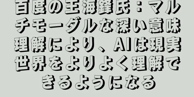 百度の王海鋒氏：マルチモーダルな深い意味理解により、AIは現実世界をよりよく理解できるようになる