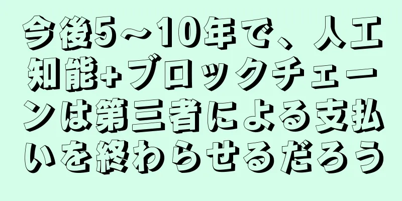 今後5～10年で、人工知能+ブロックチェーンは第三者による支払いを終わらせるだろう