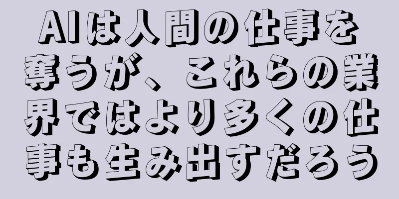 AIは人間の仕事を奪うが、これらの業界ではより多くの仕事も生み出すだろう