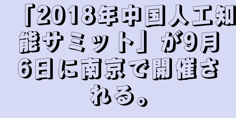 「2018年中国人工知能サミット」が9月6日に南京で開催される。