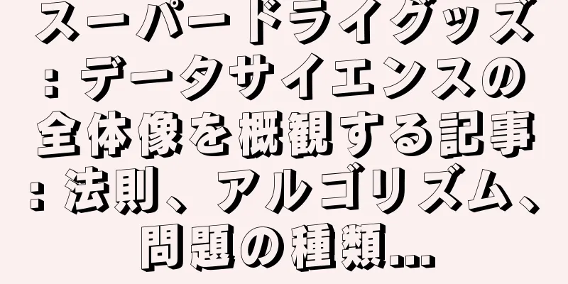 スーパードライグッズ: データサイエンスの全体像を概観する記事: 法則、アルゴリズム、問題の種類...