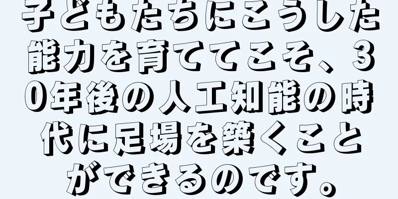 子どもたちにこうした能力を育ててこそ、30年後の人工知能の時代に足場を築くことができるのです。