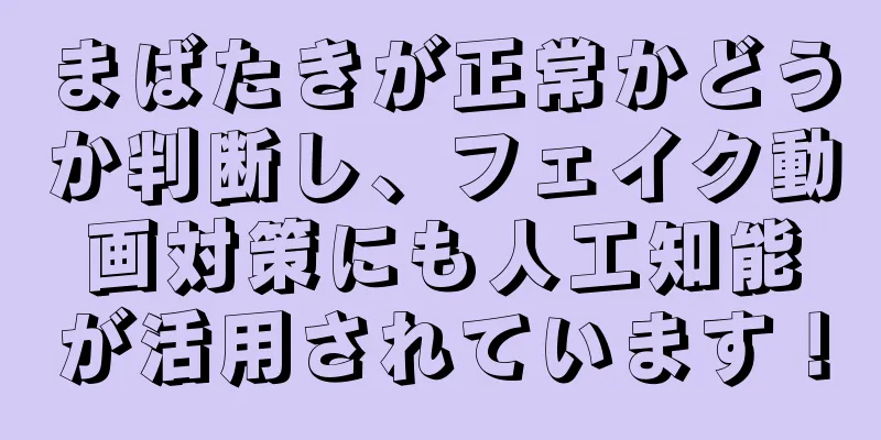 まばたきが正常かどうか判断し、フェイク動画対策にも人工知能が活用されています！