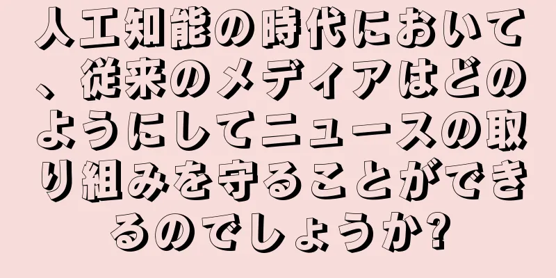 人工知能の時代において、従来のメディアはどのようにしてニュースの取り組みを守ることができるのでしょうか?
