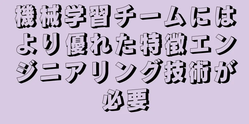 機械学習チームにはより優れた特徴エンジニアリング技術が必要