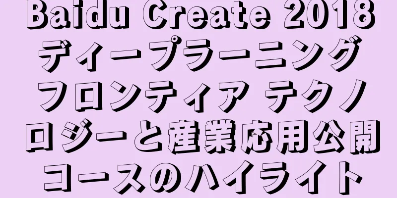 Baidu Create 2018 ディープラーニング フロンティア テクノロジーと産業応用公開コースのハイライト