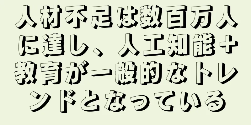 人材不足は数百万人に達し、人工知能＋教育が一般的なトレンドとなっている