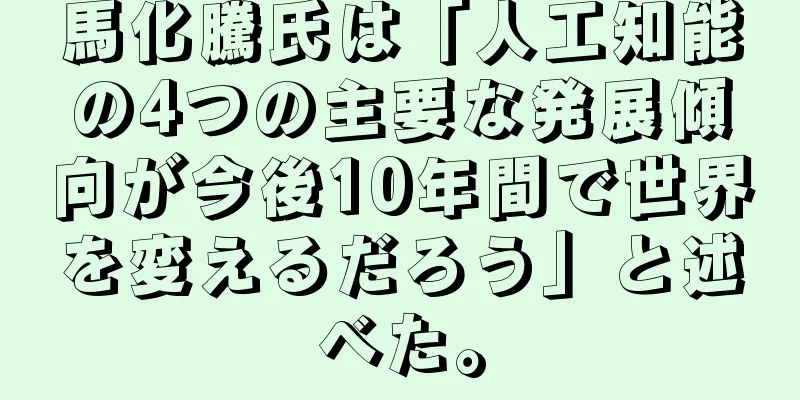 馬化騰氏は「人工知能の4つの主要な発展傾向が今後10年間で世界を変えるだろう」と述べた。