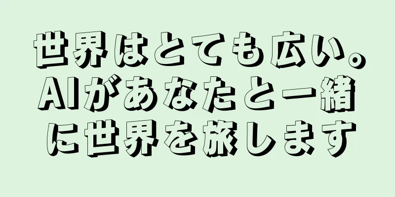 世界はとても広い。AIがあなたと一緒に世界を旅します