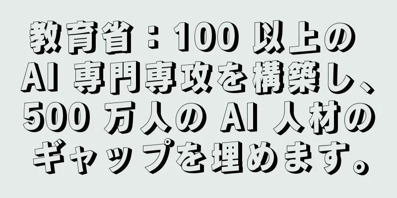 教育省：100 以上の AI 専門専攻を構築し、500 万人の AI 人材のギャップを埋めます。