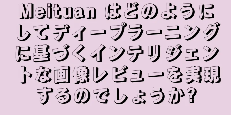 Meituan はどのようにしてディープラーニングに基づくインテリジェントな画像レビューを実現するのでしょうか?