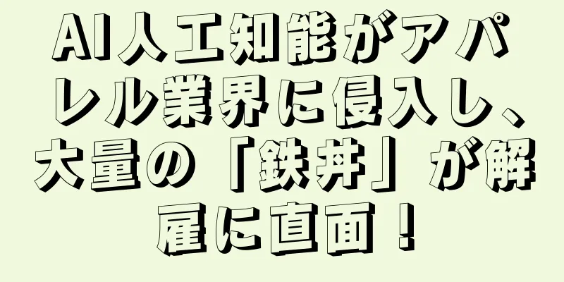 AI人工知能がアパレル業界に侵入し、大量の「鉄丼」が解雇に直面！