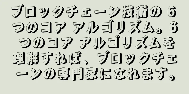 ブロックチェーン技術の 6 つのコア アルゴリズム。6 つのコア アルゴリズムを理解すれば、ブロックチェーンの専門家になれます。