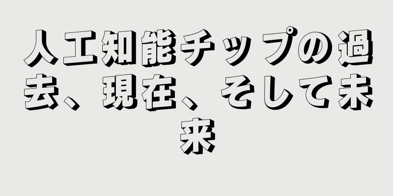 人工知能チップの過去、現在、そして未来