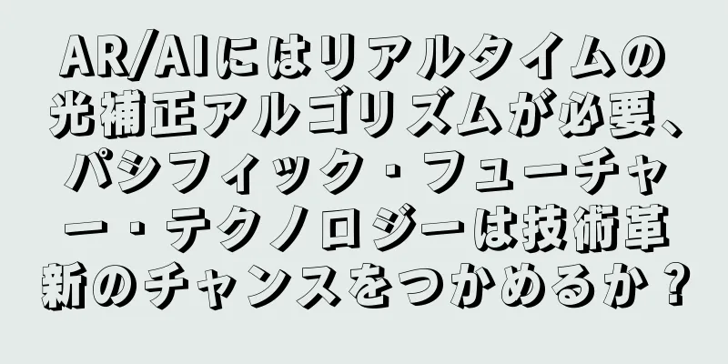 AR/AIにはリアルタイムの光補正アルゴリズムが必要、パシフィック・フューチャー・テクノロジーは技術革新のチャンスをつかめるか？