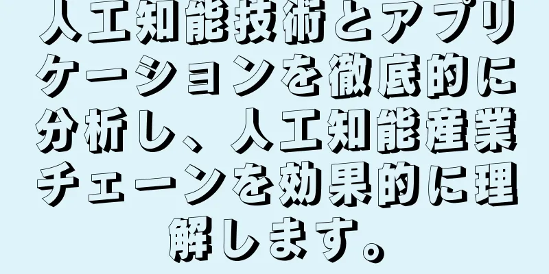 人工知能技術とアプリケーションを徹底的に分析し、人工知能産業チェーンを効果的に理解します。