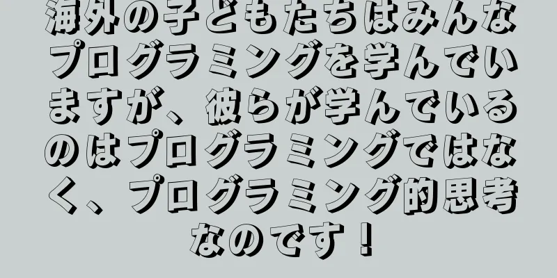 海外の子どもたちはみんなプログラミングを学んでいますが、彼らが学んでいるのはプログラミングではなく、プログラミング的思考なのです！