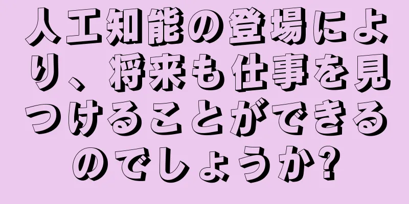 人工知能の登場により、将来も仕事を見つけることができるのでしょうか?