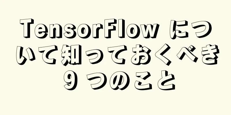 TensorFlow について知っておくべき 9 つのこと