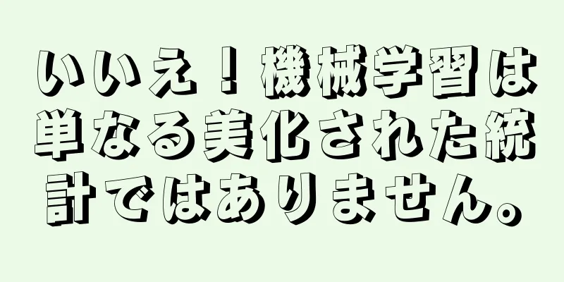 いいえ！機械学習は単なる美化された統計ではありません。