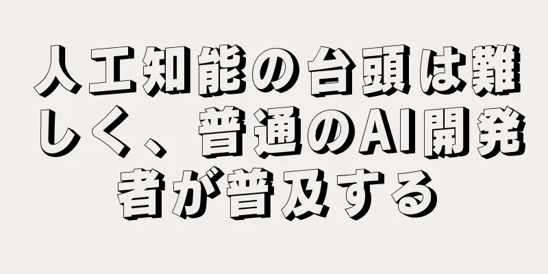 人工知能の台頭は難しく、普通のAI開発者が普及する