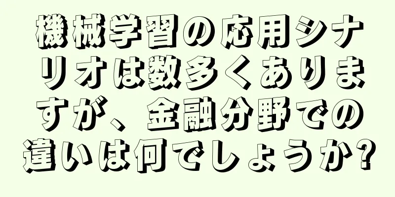 機械学習の応用シナリオは数多くありますが、金融分野での違いは何でしょうか?