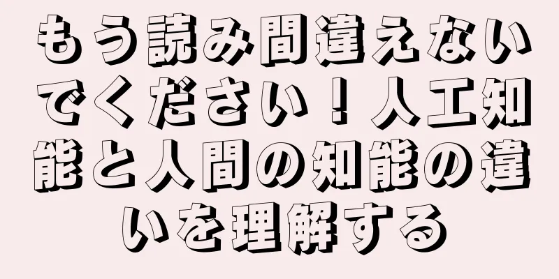 もう読み間違えないでください！人工知能と人間の知能の違いを理解する