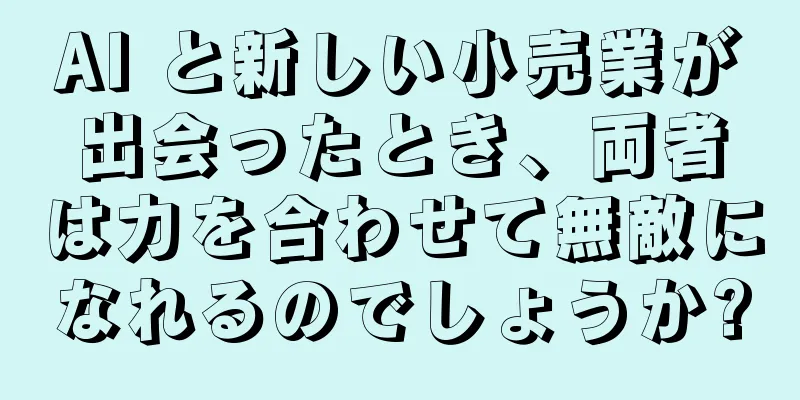 AI と新しい小売業が出会ったとき、両者は力を合わせて無敵になれるのでしょうか?
