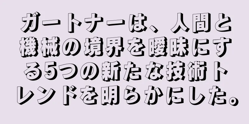 ガートナーは、人間と機械の境界を曖昧にする5つの新たな技術トレンドを明らかにした。