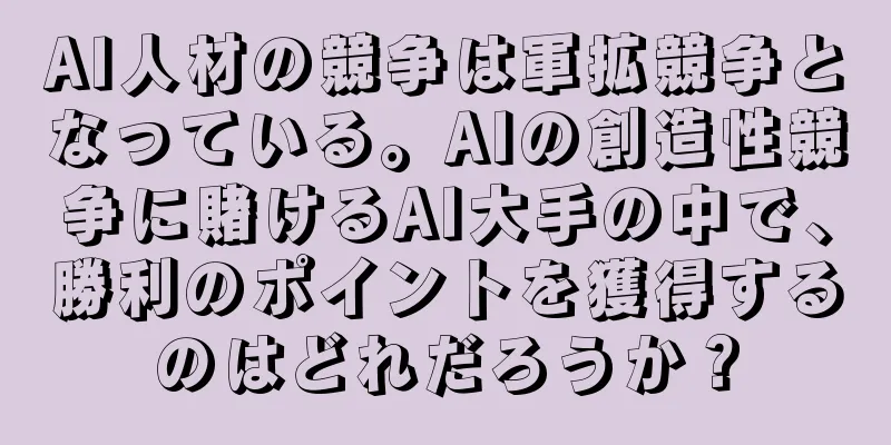 AI人材の競争は軍拡競争となっている。AIの創造性競争に賭けるAI大手の中で、勝利のポイントを獲得するのはどれだろうか？