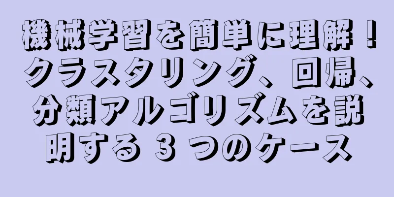 機械学習を簡単に理解！クラスタリング、回帰、分類アルゴリズムを説明する 3 つのケース