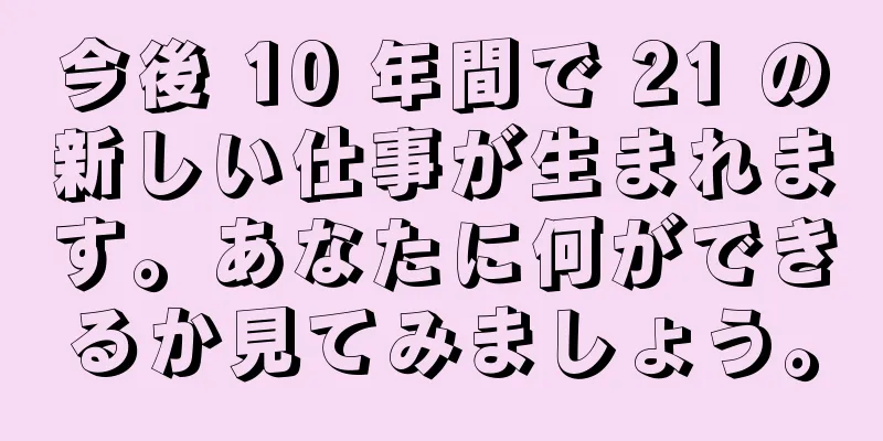 今後 10 年間で 21 の新しい仕事が生まれます。あなたに何ができるか見てみましょう。