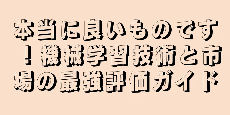 本当に良いものです！機械学習技術と市場の最強評価ガイド