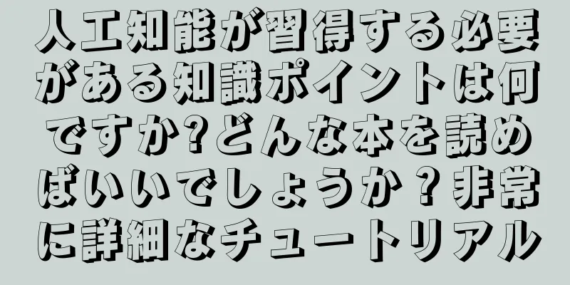 人工知能が習得する必要がある知識ポイントは何ですか?どんな本を読めばいいでしょうか？非常に詳細なチュートリアル