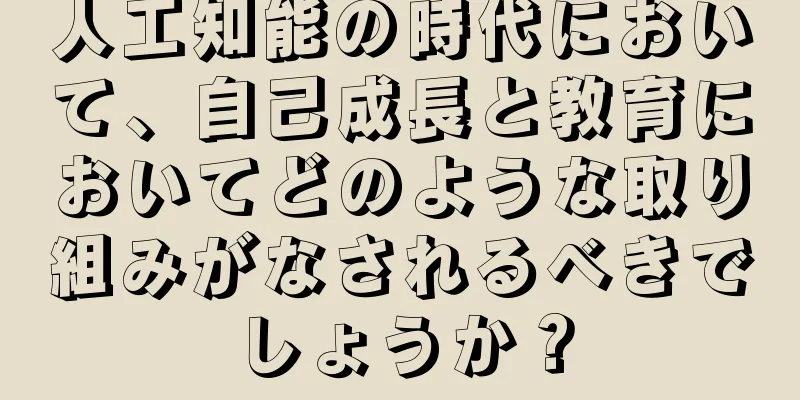 人工知能の時代において、自己成長と教育においてどのような取り組みがなされるべきでしょうか？