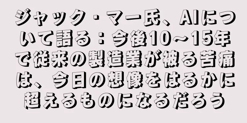 ジャック・マー氏、AIについて語る：今後10～15年で従来の製造業が被る苦痛は、今日の想像をはるかに超えるものになるだろう