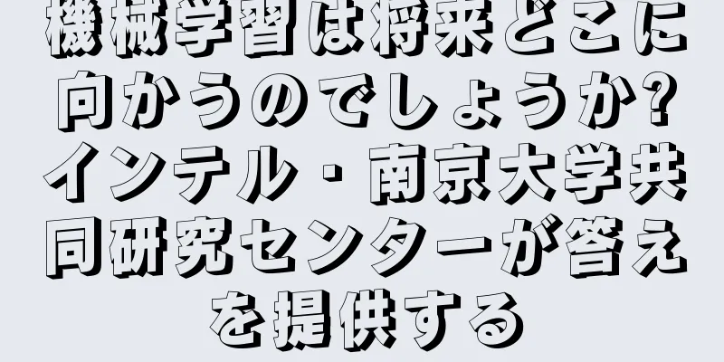 機械学習は将来どこに向かうのでしょうか?インテル・南京大学共同研究センターが答えを提供する
