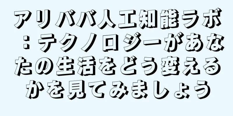 アリババ人工知能ラボ：テクノロジーがあなたの生活をどう変えるかを見てみましょう