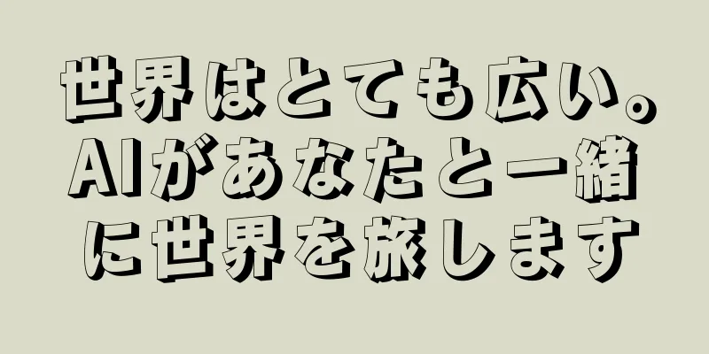 世界はとても広い。AIがあなたと一緒に世界を旅します