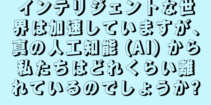 インテリジェントな世界は加速していますが、真の人工知能 (AI) から私たちはどれくらい離れているのでしょうか?