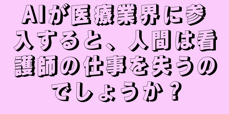 AIが医療業界に参入すると、人間は看護師の仕事を失うのでしょうか？