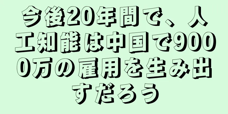 今後20年間で、人工知能は中国で9000万の雇用を生み出すだろう