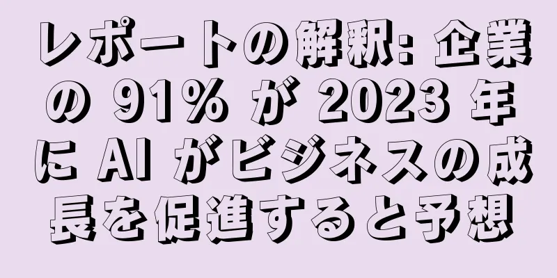 レポートの解釈: 企業の 91% が 2023 年に AI がビジネスの成長を促進すると予想