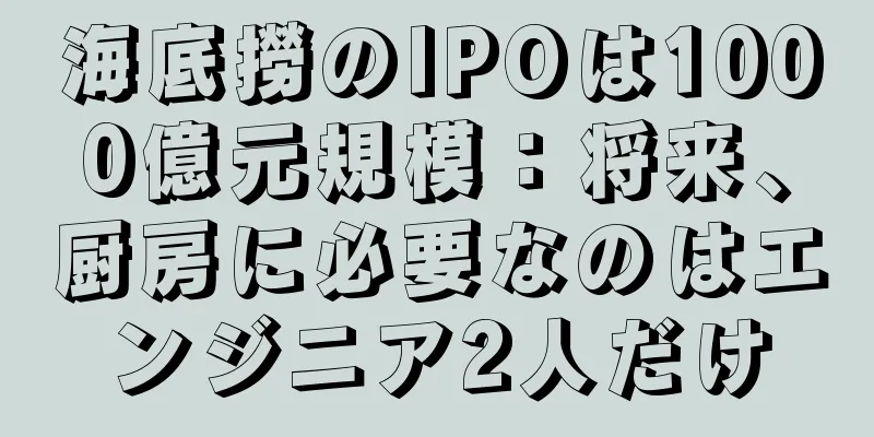海底撈のIPOは1000億元規模：将来、厨房に必要なのはエンジニア2人だけ