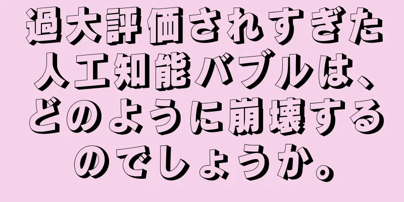 過大評価されすぎた人工知能バブルは、どのように崩壊するのでしょうか。